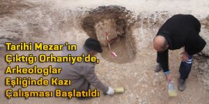 Tarihi Mezar ‘ın Çıktığı Orhaniye’de, Arkeologlar Eşliğinde Kazı çalışması Başlatıldı