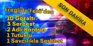 FETÖ DEN 1 KİŞİ TUTUKLANDI 10 KİŞİ GÖZALTINA ALINDI