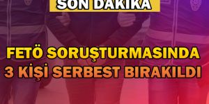 FETÖ DEN3 KİŞİ SERBEST BIRAKILDI