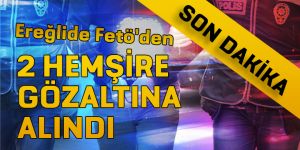 FETÖ DEN 2 SAĞLIK ÇALIŞANI GÖZALTINA ALINDI