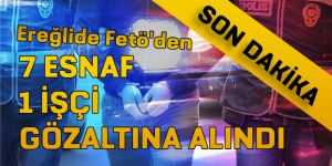 EREĞLİ DE FETÖ DEN 8 KİŞİ GÖZALTINA ALINDI