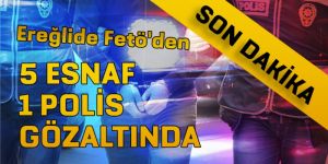 EREĞLİ DE FETÖ DEN 6 KİŞİ GÖZALTINA ALINDI