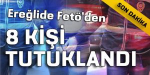 EREĞLİ DE FETÖ DEN 8 KİŞİ TUTUKLANDI