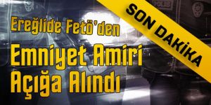 EREĞLİ DE EMNİYET AMİRİ AÇIĞA ALINDI