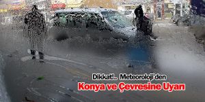 Dikkat!..Konya ve çevresine uyarı!