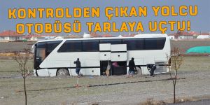 KONTROLDEN ÇIKAN YOLCU OTOBÜSÜ TARLAYA UÇTU!