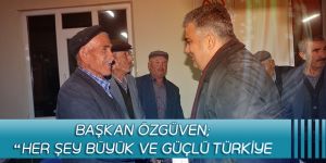 BAŞKAN ÖZGÜVEN; “HER ŞEY BÜYÜK VE GÜÇLÜ TÜRKİYE İÇİN”