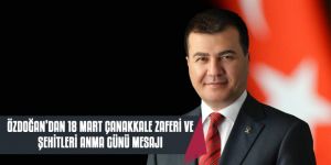 ÖZDOĞAN’DAN, 18 MART ÇANAKKALE ZAFERİ MESAJI 