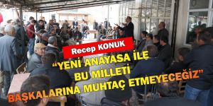 RECEP KONUK: “YENİ ANAYASA İLE BU MİLLETİ BAŞKALARINA MUHTAÇ ETMEYECEĞİZ”