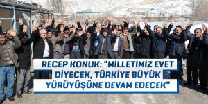 RECEP KONUK: “MİLLETİMİZ EVET DİYECEK, TÜRKİYE BÜYÜK YÜRÜYÜŞÜNE DEVAM EDECEK”