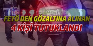 FETÖ DEN GÖZALTINA ALINAN 4 KİŞİ TUTUKLANDI