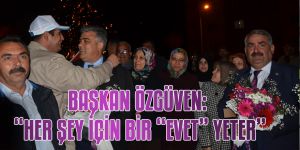 BAŞKAN ÖZGÜVEN: “HER ŞEY İÇİN BİR “EVET” YETER”