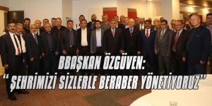 BAŞKAN ÖZGÜVEN: “ ŞEHRİMİZİ SİZLERLE BERABER YÖNETİYORUZ”