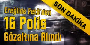 FETÖ’DEN 16 POLİS GÖZALTINA ALINDI