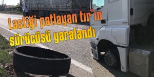 Lastiği patlayan tır'ın sürücüsü yaralandı