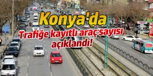 Konya'da trafiğe kayıtlı araç sayısı!