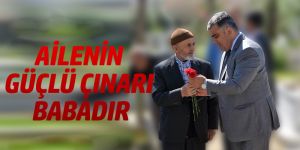 AİLENİN GÜÇLÜ ÇINARI BABADIR